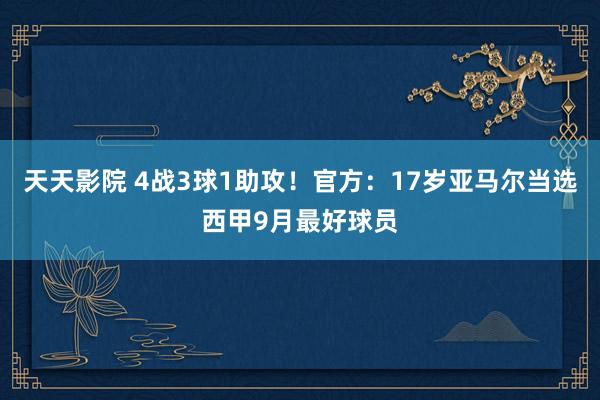 天天影院 4战3球1助攻！官方：17岁亚马尔当选西甲9月最好球员