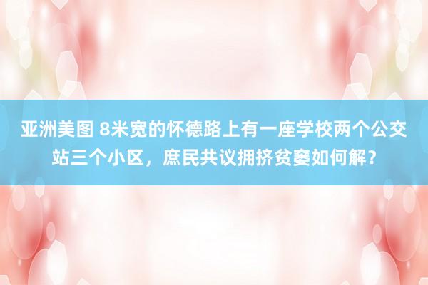 亚洲美图 8米宽的怀德路上有一座学校两个公交站三个小区，庶民共议拥挤贫窭如何解？