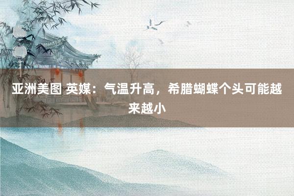 亚洲美图 英媒：气温升高，希腊蝴蝶个头可能越来越小