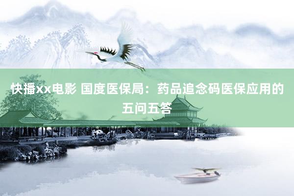 快播xx电影 国度医保局：药品追念码医保应用的五问五答