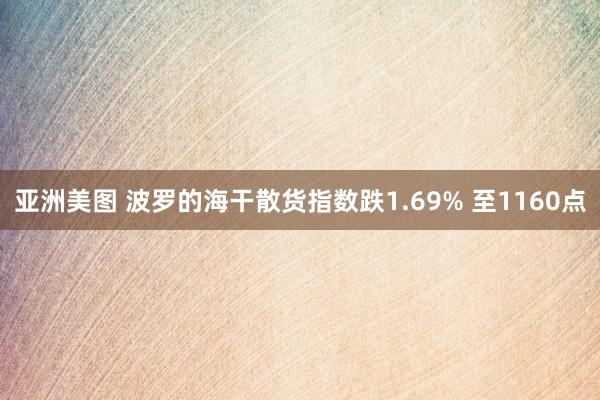 亚洲美图 波罗的海干散货指数跌1.69% 至1160点