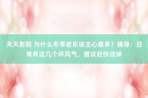天天影院 为什么冬季老东谈主心衰多？辅导：日常有这几个坏风气，提议赶快改掉