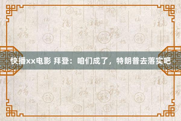 快播xx电影 拜登：咱们成了，特朗普去落实吧