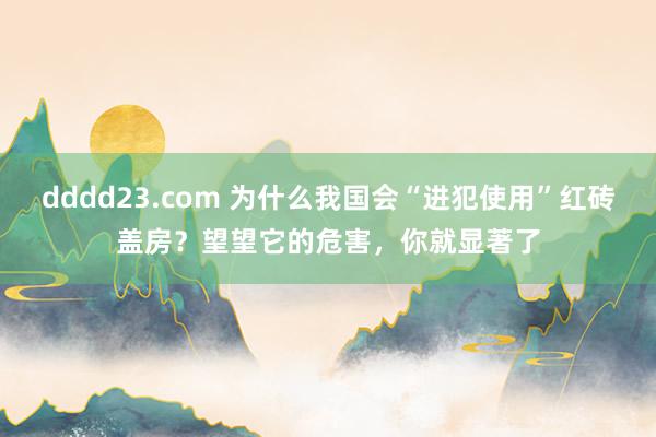 dddd23.com 为什么我国会“进犯使用”红砖盖房？望望它的危害，你就显著了