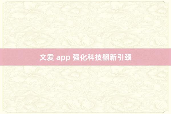 文爱 app 强化科技翻新引颈