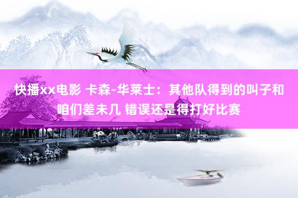 快播xx电影 卡森-华莱士：其他队得到的叫子和咱们差未几 错误还是得打好比赛