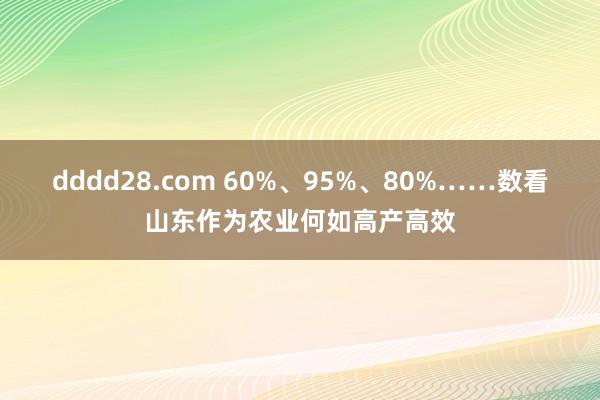 dddd28.com 60%、95%、80%……数看山东作为农业何如高产高效