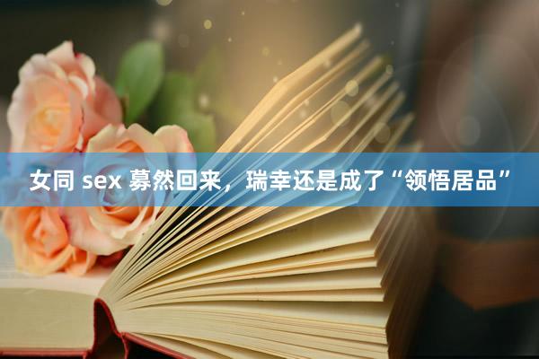 女同 sex 募然回来，瑞幸还是成了“领悟居品”