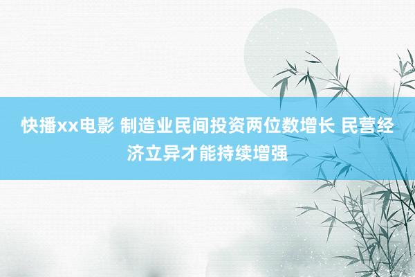 快播xx电影 制造业民间投资两位数增长 民营经济立异才能持续增强