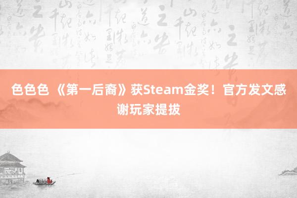 色色色 《第一后裔》获Steam金奖！官方发文感谢玩家提拔