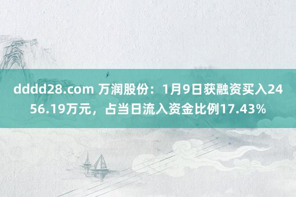 dddd28.com 万润股份：1月9日获融资买入2456.19万元，占当日流入资金比例17.43%