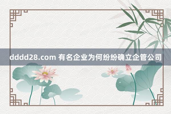 dddd28.com 有名企业为何纷纷确立企管公司