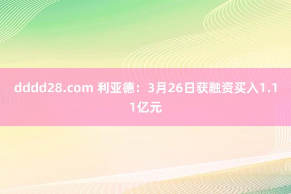 dddd28.com 利亚德：3月26日获融资买入1.11亿元