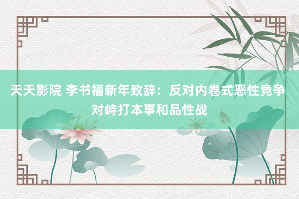 天天影院 李书福新年致辞：反对内卷式恶性竞争 对峙打本事和品性战