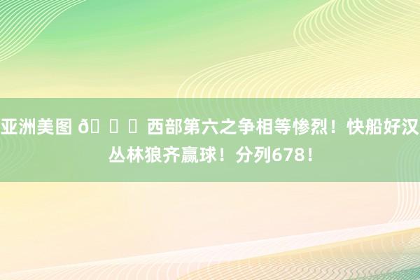 亚洲美图 😈西部第六之争相等惨烈！快船好汉丛林狼齐赢球！分列678！