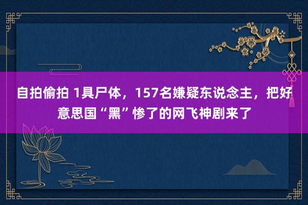 自拍偷拍 1具尸体，157名嫌疑东说念主，把好意思国“黑”惨了的网飞神剧来了