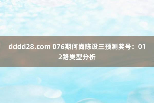 dddd28.com 076期何尚陈设三预测奖号：012路类型分析