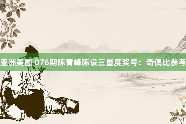 亚洲美图 076期陈青峰陈设三量度奖号：奇偶比参考