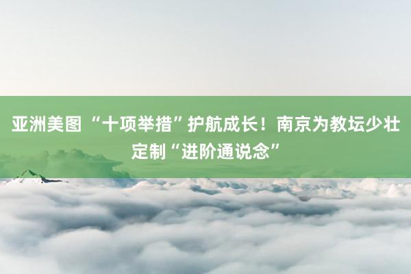 亚洲美图 “十项举措”护航成长！南京为教坛少壮定制“进阶通说念”