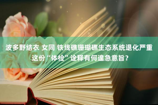 波多野结衣 女同 铁线礁珊瑚礁生态系统退化严重 这份“体检”诠释有何遑急意旨？