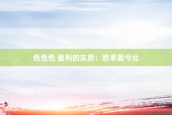 色色色 盈利的实质：胜率盈亏比