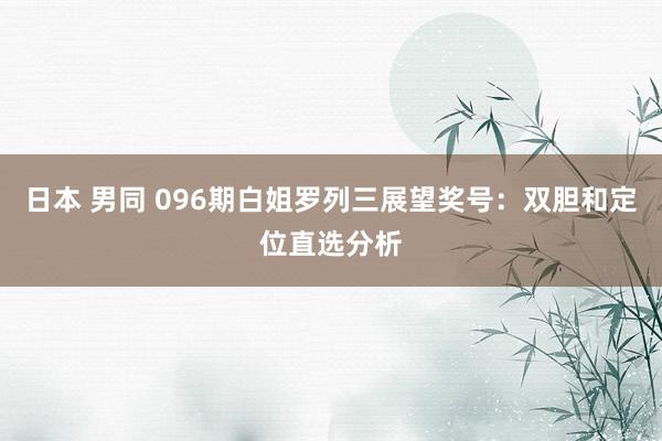 日本 男同 096期白姐罗列三展望奖号：双胆和定位直选分析