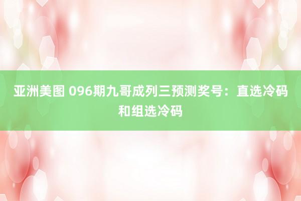亚洲美图 096期九哥成列三预测奖号：直选冷码和组选冷码
